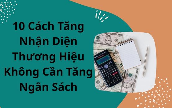 10 cách để tăng nhận diện thương hiệu mà không cần tăng ngân sách