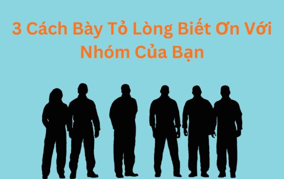 3 cách để bày tỏ lòng biết ơn với nhóm của bạn