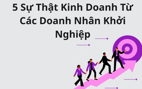 5 Sự thật kinh doanh đã được chứng minh từ các doanh nhân khởi nghiệp đã làm được