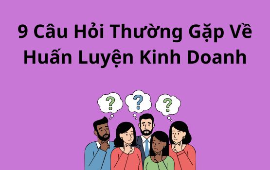 9 câu hỏi thường gặp về huấn luyện kinh doanh cần hỏi trước khi bắt đầu (và 1 câu hỏi rõ ràng)