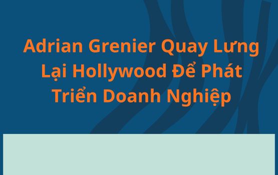 Adrian Grenier Quay Lung Lại Hollywood Để Phát Triển Các Doanh Nghiệp Lấy Trái Đất Làm Trung Tâm