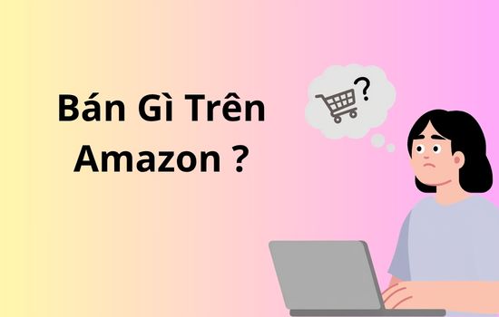 Bán gì trên Amazon: 9 mẹo để tìm sản phẩm có lợi nhuận