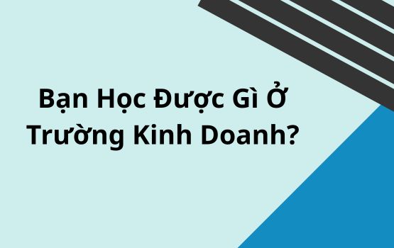 Bạn học được gì ở trường kinh doanh? (Cái nhìn hậu trường)