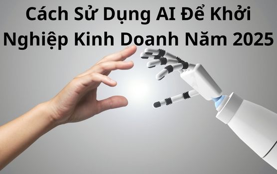 Cách sử dụng AI để khởi nghiệp kinh doanh vào năm 2025
