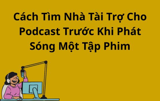 Cách tìm nhà tài trợ cho Podcast trước khi phát sóng một tập phim