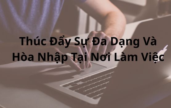 Đừng chỉ đánh dấu vào ô: Thúc đẩy sự đa dạng và hòa nhập tại nơi làm việc