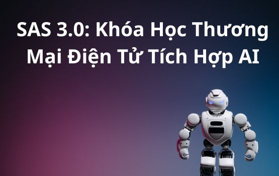 Giới thiệu SAS 3.0: Khóa học thương mại điện tử tích hợp AI