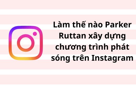 Làm thế nào Parker Ruttan xây dựng một chương trình phát sóng hậu trường trên Instagram