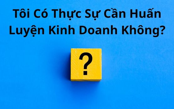 Tôi có thực sự cần huấn luyện kinh doanh không? Câu trả lời có thể là không