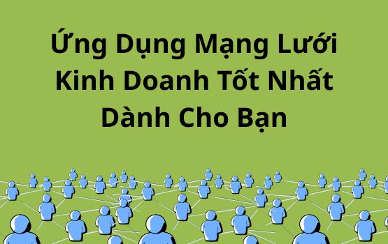 Ứng dụng mạng lưới kinh doanh tốt nhất dành cho bạn