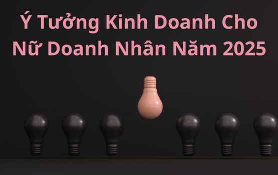 Ý tưởng kinh doanh cho nữ doanh nhân năm 2025